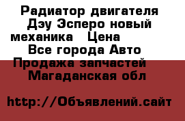 Радиатор двигателя Дэу Эсперо новый механика › Цена ­ 2 300 - Все города Авто » Продажа запчастей   . Магаданская обл.